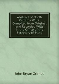 Abstract of North Carolina Wills: Compiled from Original and Recorded Wills in the Office of the Secretary of State