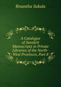 A Catalogue of Sanskrit Manuscripts in Private Libraries of the North-West Provinces, Part 8