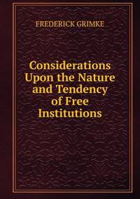 Considerations Upon the Nature and Tendency of Free Institutions.