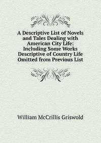 A Descriptive List of Novels and Tales Dealing with American City Life: Including Some Works Descriptive of Country Life Omitted from Previous List