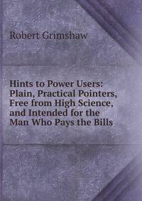 Hints to Power Users: Plain, Practical Pointers, Free from High Science, and Intended for the Man Who Pays the Bills