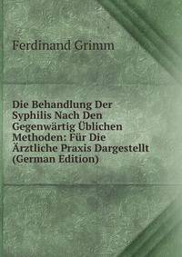 Die Behandlung Der Syphilis Nach Den Gegenwartig Ublichen Methoden: Fur Die Arztliche Praxis Dargestellt (German Edition)