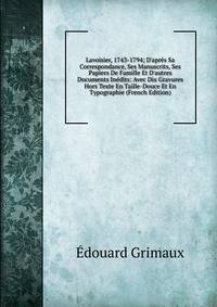 Lavoisier, 1743-1794; D'apr?s Sa Correspondance, Ses Manuscrits, Ses Papiers De Famille Et D'autres Documents In?dits: Avec Dix Gravures Hors Texte En Taille-Douce Et En Typographie (French Edition)