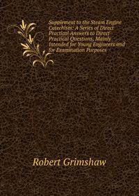 Supplement to the Steam Engine Catechism: A Series of Direct Practical Answers to Direct Practical Questions, Mainly Intended for Young Engineers and for Examination Purposes