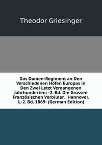 Das Damen-Regiment an Den Verschiedenen Hofen Europas in Den Zwei Letzt Vergangenen Jahrhunderten: -2. Bd. Die Grossen Franzosischen Vorbilder. . Hannover. 1.-2. Bd. 1869- (German Edition)