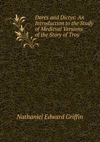 Dares and Dictys: An Introduction to the Study of Medieval Versions of the Story of Troy .