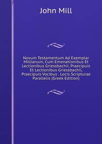 Novum Testamentum Ad Exemplar Millianum, Cum Emenationibus Et Lectionibus Griessbachii, Praecipuis Et Lectionibus Griessbachii, Praecipuis Vocibus . Locis Scripturae Parallelis (Greek Edition)