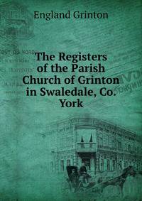 The Registers of the Parish Church of Grinton in Swaledale, Co. York
