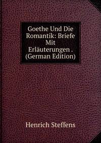 Goethe Und Die Romantik: Briefe Mit Erlauterungen . (German Edition)