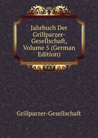 Jahrbuch Der Grillparzer-Gesellschaft, Volume 5 (German Edition)