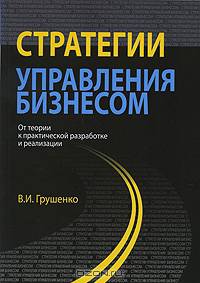 Стратегии управления бизнесом. От теории к практической разработке и реализации. Монография. Гриф УМЦ "Профессиональный учебник".