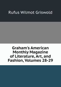 Graham's American Monthly Magazine of Literature, Art, and Fashion, Volumes 28-29