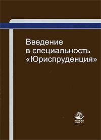 Введение в специальность "Юриспруденция". Учебное пособие для студентов вузов, обучающихся по специальности "Юриспруденция". Гриф Межвузовского ученого совета Центросоюза РФ