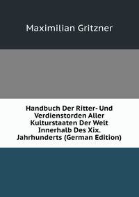Handbuch Der Ritter- Und Verdienstorden Aller Kulturstaaten Der Welt Innerhalb Des Xix. Jahrhunderts (German Edition)