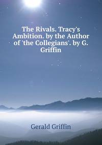 The Rivals. Tracy's Ambition. by the Author of 'the Collegians'. by G. Griffin