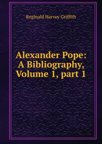 Alexander Pope: A Bibliography, Volume 1, part 1