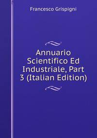 Annuario Scientifico Ed Industriale, Part 3 (Italian Edition)