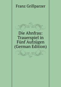 Die Ahnfrau: Trauerspiel in Funf Aufzugen (German Edition)