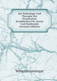 Die Pathologie Und Therapie Der Psychischen Krankheiten Fur Aerzte Und Studirende (German Edition)