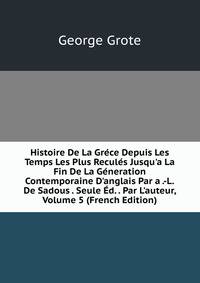 Histoire De La Gr?ce Depuis Les Temps Les Plus Recul?s Jusqu'a La Fin De La G?neration Contemporaine D'anglais Par a .-L.De Sadous . Seule ?d. . Par L'auteur, Volume 5 (French Edition)