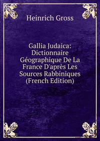Gallia Judaica: Dictionnaire G?ographique De La France D'apr?s Les Sources Rabbiniques (French Edition)