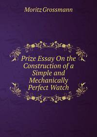 Prize Essay On the Construction of a Simple and Mechanically Perfect Watch