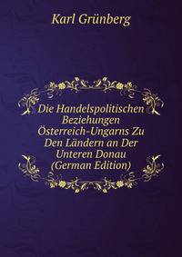 Die Handelspolitischen Beziehungen ?sterreich-Ungarns Zu Den L?ndern an Der Unteren Donau (German Edition)