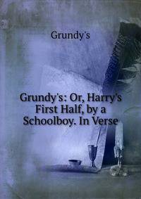 Grundy's: Or, Harry's First Half, by a Schoolboy. In Verse.