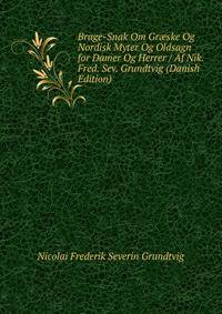 Brage-Snak Om Gr?ske Og Nordisk Myter Og Oldsagn for Damer Og Herrer / Af Nik. Fred. Sev. Grundtvig (Danish Edition)