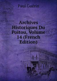 Archives Historiques Du Poitou, Volume 14 (French Edition)