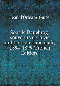 Sous le Danebrog: souvenirs de la vie militaire en Danemark, 1894-1899 (French Edition)