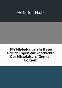 Die Niebelungen in Ihren Beziehungen Zur Geschichte Des Mittelalters (German Edition)