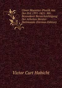 Ulmer Muenster-Plastik Aus Der Zeit 1391-1421: Mit Besonderer Beruecksichtigung Der Arbeiten Meister Hartmanns (German Edition)