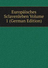 Europaisches Sclavenleben Volume 1 (German Edition)