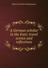A German scholar in the East: travel scenes and reflections