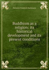 Buddhism as a religion: its historical development and its present conditions