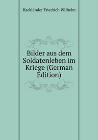 Bilder aus dem Soldatenleben im Kriege (German Edition)