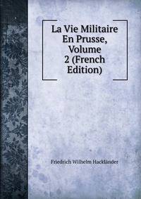 La Vie Militaire En Prusse, Volume 2 (French Edition)