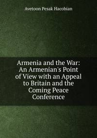 Armenia and the War: An Armenian's Point of View with an Appeal to Britain and the Coming Peace Conference