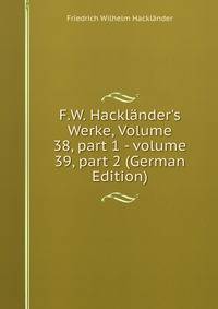 F.W. Hackl?nder's Werke, Volume 38, part 1 - volume 39, part 2 (German Edition)