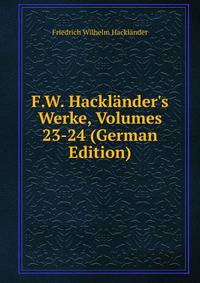 F.W. Hackl?nder's Werke, Volumes 23-24 (German Edition)