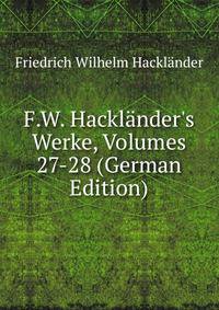 F.W. Hackl?nder's Werke, Volumes 27-28 (German Edition)