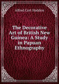 The Decorative Art of British New Guinea: A Study in Papuan Ethnography