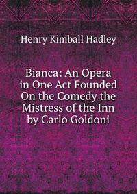 Bianca: An Opera in One Act Founded On the Comedy the Mistress of the Inn by Carlo Goldoni