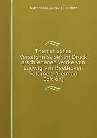 Thematisches Verzeichniss der im Druck erschienenen Werke von Ludwig van Beethoven Volume 1 (German Edition)