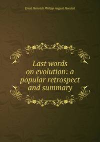 Last words on evolution: a popular retrospect and summary