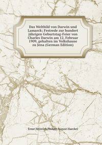 Das Weltbild von Darwin und Lamarck; Festrede zur hundert jahrigen Geburtstag-Feier von Charles Darwin am 12. Februar 1909, gehalten im Volkshause zu Jena (German Edition)