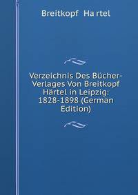 Verzeichnis Des B?cher-Verlages Von Breitkopf &amp; H?rtel in Leipzig: 1828-1898 (German Edition)