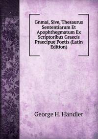 Gnmai, Sive, Thesaurus Sententiarum Et Apophthegmatum Ex Scriptoribus Graecis Praecipue Poetis (Latin Edition)