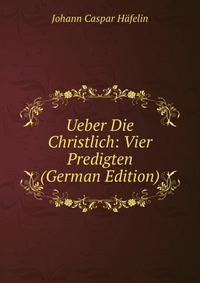 Ueber Die Christlich: Vier Predigten (German Edition)